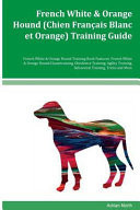 French White & Orange Hound (Chien Francais Blanc Et Orange) Training Guide French White & Orange Hound Training Book Features French White & Orange Hound Housetraining, Obedience Training, Agility Training, Behavioral Training, Tricks and More