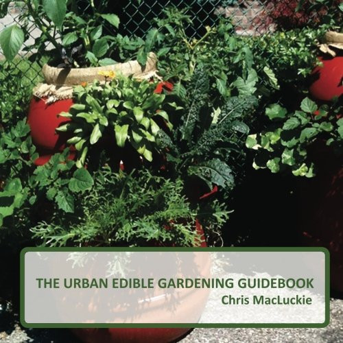 The Urban Edible Gardening Guidebook Your One Stop Guide to Growing Food in Small Spaces