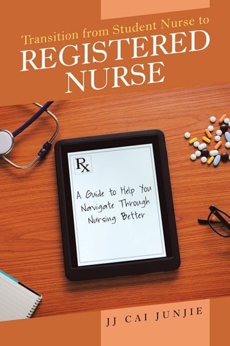 Transition from Student Nurse to Registered Nurse A Guide to Help You Navigate Through Nursing Better