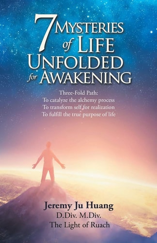 7 Mysteries of Life Unfolded for Awakening Three-Fold Path: to Catalyze the Alchemy Process; to Transform Self for Realization; to Fulfill the True Purpose of Life