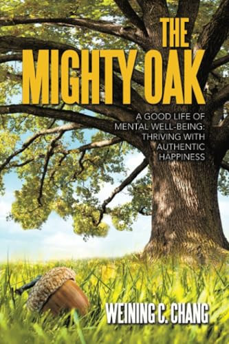 The Mighty Oak A Good Life of Mental Well-Being: Thriving with Authentic Happiness