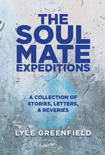 The Soul Mate Expeditions A Collection of Stories, Letters, and Reveries