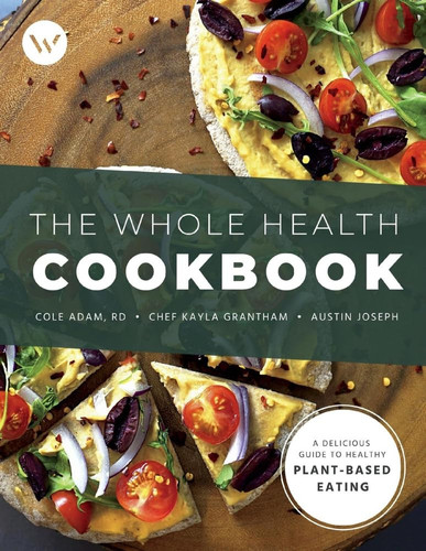 The Whole Health Cookbook A Delicious Guide to Healthy Plant-Based Eating