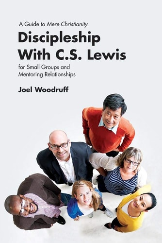 Discipleship with C. S. Lewis A Guide to Mere Christianity for Small Groups and Mentoring Relationships