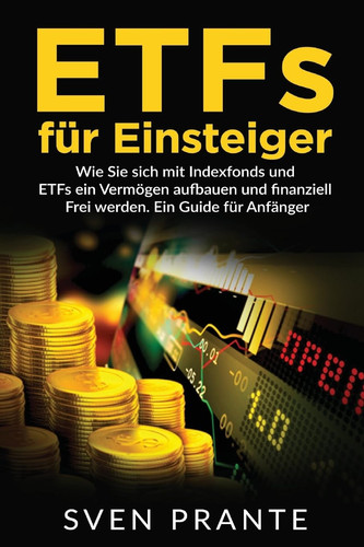 ETFs Für Einsteiger Wie Sie Sich Mit Indexfonds und ETFs ein Vermögen Aufbauen und Finanziell Frei Werden. ein Guide Für Anfänger