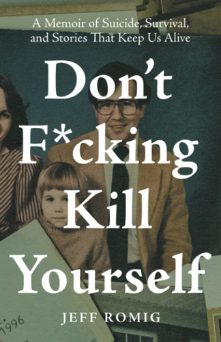 Don't F*cking Kill Yourself A Memoir of Suicide, Survival, and Stories That Keep Us Alive