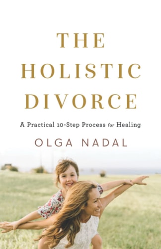 The Holistic Divorce A Practical 10-Step Process for Healing