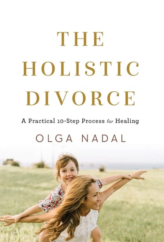 The Holistic Divorce A Practical 10-Step Process for Healing