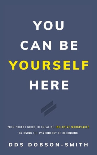 You Can Be Yourself Here Your Pocket Guide to Creating Inclusive Workplaces by Using the Psychology of Belonging