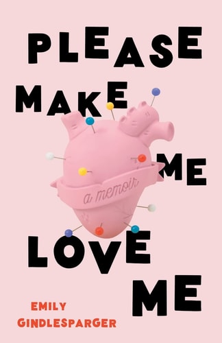 Please Make Me Love Me A Memoir