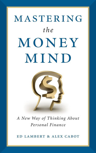 Mastering the Money Mind A New Way of Thinking about Personal Finance