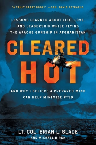 Cleared Hot Lessons Learned about Life, Love, and Leadership While Flying the Apache Gunship in Afghanistan and Why I Believe a Prepared Mind Can Help Minimize PTSD