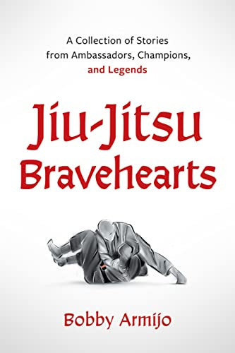 Jiu-Jitsu Bravehearts A Collection of Stories from Ambassadors, Champions, and Legends