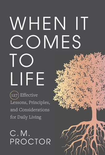When It Comes to Life 127 Effective Lessons, Principles, and Considerations for Daily Living