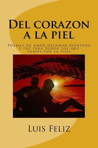 Del Corazon a la Piel Poemas de Amor,desamor,aventura y Paz para Todos Los Que Vamos Por la Vida