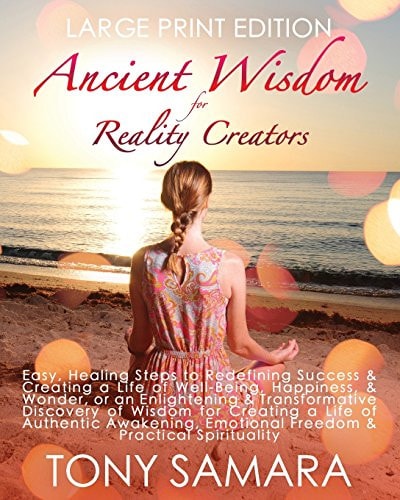 Ancient Wisdom for Reality Creators Easy and Practical Healing Steps to Create a Life of Authentic Awakening, Emotional Freedom, Well-Being, Happiness, and Wonder