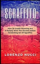Sgraffito How to Create Stunning Art and Pottery with the Ancient Italian Scratching of Sgraffito