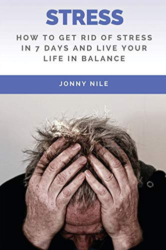 Stress How To Get Rid Of Stress In 7 Days And Live Your Life In Balance
