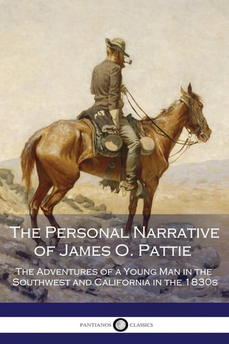 The Personal Narrative of James O. Pattie The Adventures of a Young Man in the Southwest and California in The 1830s
