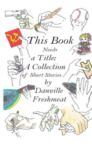 This Book Needs a Title A Collection of Short Stories by Danville Freshmeat