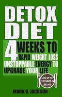 Detox Diet 4 Weeks to Rapid Weight Loss, Unstoppable Energy to Upgrade Your Life Up, Lose Up to 21 Pounds in 28 Days( Including the Very Best Detox Recipes)
