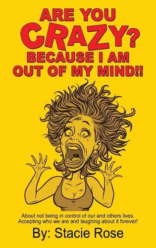 Are You Crazy? Because I Am Out of My Mind!! About Not Being in Control of Our and Others Lives. Accepting who We are and Laughing about it Forever!