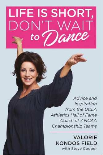 Life Is Short, Don't Wait to Dance Advice and Inspiration from the UCLA Athletics Hall of Fame Coach of 7 NCAA Championship Teams