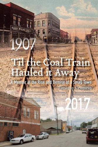 Til the Coal Train Hauled It Away A Memoir of the Rise and Demise of a Small Town