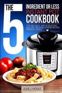 The 5-Ingredient Or Less Instant Pot Cookbook Top 100 Quick, Easy and Delicious Electric Pressure Cooker Recipes for Busy People