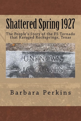Shattered Spring 1927 The People's Story of the F5 Tornado at Rocksprings, Texas
