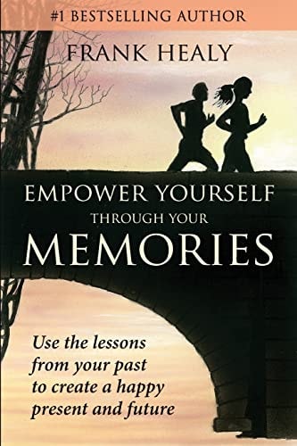 Empower Yourself Through Your Memories Use the Lessons from Your Past to Create a Happy Present and Future