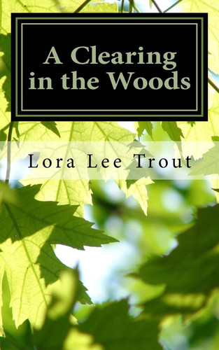 A Clearing in the Woods Poems and Fieldnotes from Along the Way