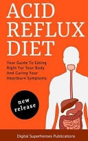 Acid Reflux Diet Your Guide to Eating Right for Your Body and Curing Your Symptoms Today!