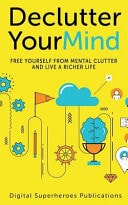 Declutter Your Mind Free Yourself from Mental Clutter and Live a Richer Life