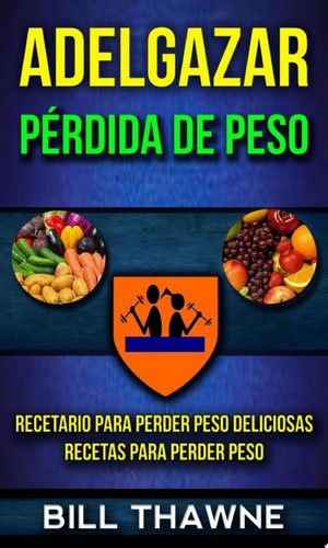 Adelgazar: Pérdida de Peso: Recetario para Perder Peso Deliciosas Recetas para Perder Peso