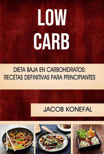 Low Carb: Dieta Baja En Carbohidratos: Recetas Definitivas Para Principiantes