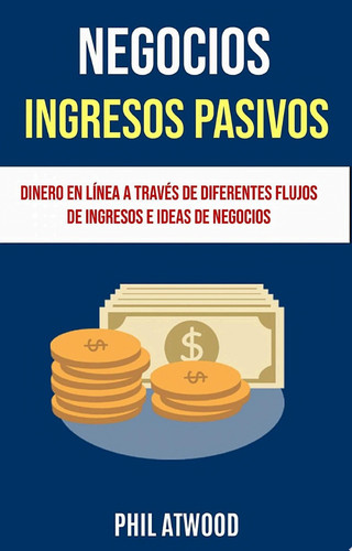 Negocios: Ingresos Pasivos: Dinero En Línea A Través De Diferentes Flujos De Ingresos E Ideas De Negocios