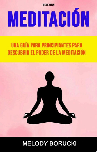 Meditación : Una Guía Para Principiantes Para Descubrir El Poder De La Meditación Descubre el poder de la meditación
