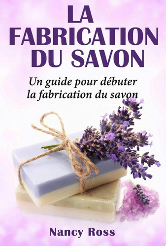 La fabrication du savon Un guide pour débuter la fabrication du savon