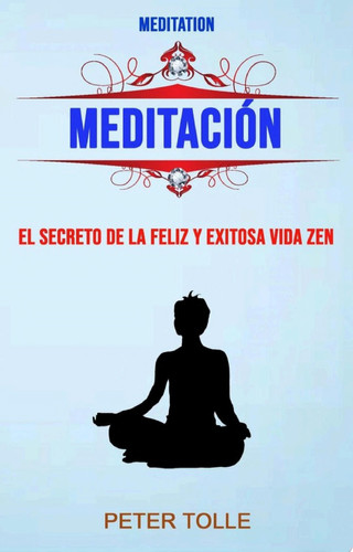Meditación: El Secreto De La Feliz Y Exitosa Vida Zen. El secreto para una vida Zen feliz y exitosa.