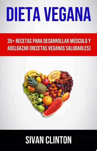 Dieta Vegana : 35+ Recetas Para Desarrollar Músculo Y Adelgazar (Recetas Veganas Saludables)