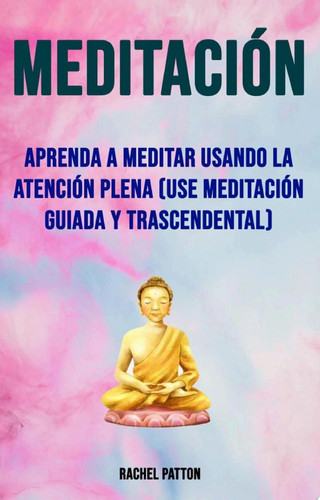 Meditación: Aprenda A Meditar Usando La Atención Plena (Use Meditación Guiada Y Trascendental) (Use la meditación guiada y trascendental)