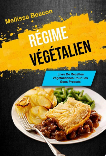 Le Régime Végétalien : Livre De Recettes Végétaliennes Pour Les Gens Pressés