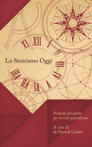 Lo Stoicismo Oggi: Pratiche filosofiche per la vita quotidiana (Scritti Scelti Volume I) (Italian Edition)