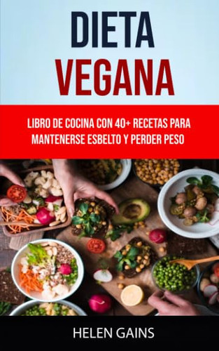 Dieta Vegana :Libro De Cocina Con 40+ Recetas Para Mantenerse Esbelto Y Perder Peso (Spanish Edition)