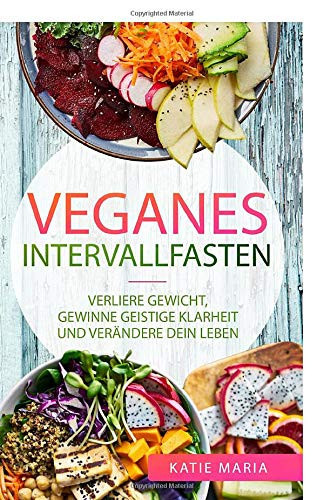 Veganes Intervallfasten: Verliere Gewicht, gewinne geistige Klarheit und verändere dein Leben (German Edition)
