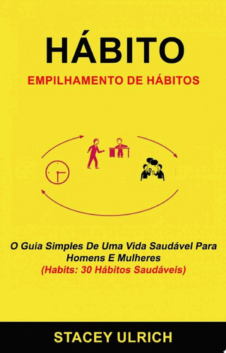 Hábito: Empilhamento De Hábitos: O Guia Simples De Uma Vida Saudável Para Homens E Mulheres (Habits: 30 Hábitos Saudáveis)