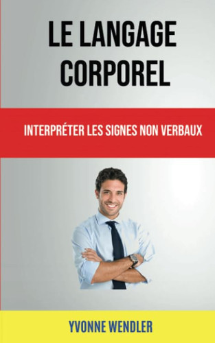 Le langage corporel : interpréter les signes non verbaux (French Edition)