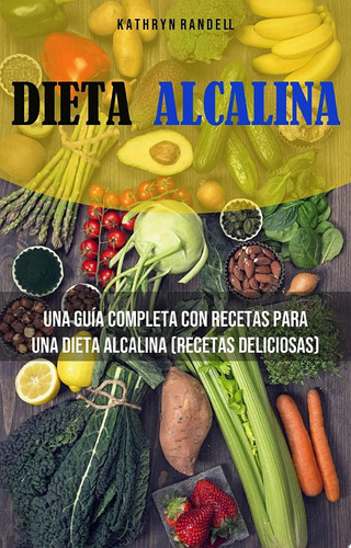 Dieta Alcalina: Una Guía Completa Con Recetas Para Una Dieta Alcalina (Recetas Deliciosas)