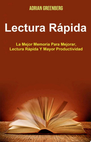 Lectura Rápida: La Mejor Memoria Para Mejorar, Lectura Rápida Y Mayor Productividad La mejor manera de mejorar tu memoria y lectura